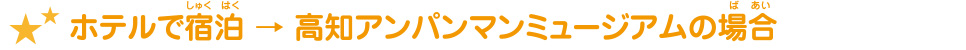 ホテルで宿泊 → 高知アンパンマンミュージアムの場合